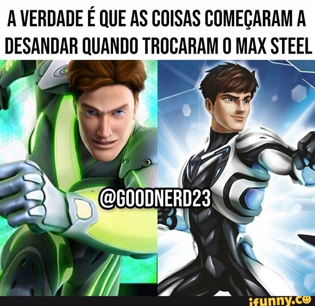 A VERDADE É QUE AS COISAS COMEÇARAM A
Bi QUANDO TROCARAM O MAX STEEL