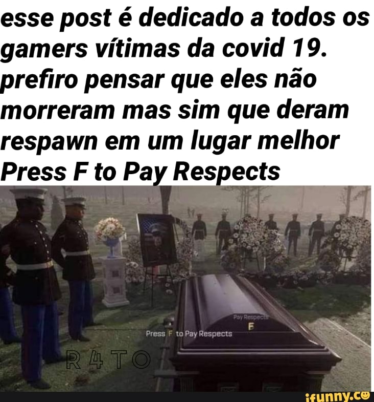 esse post é dedicado a todos os
gamers vítimas da covid 19.
prefiro pensar que eles não
morreram mas sim que deram
respawn em um lugar melhor