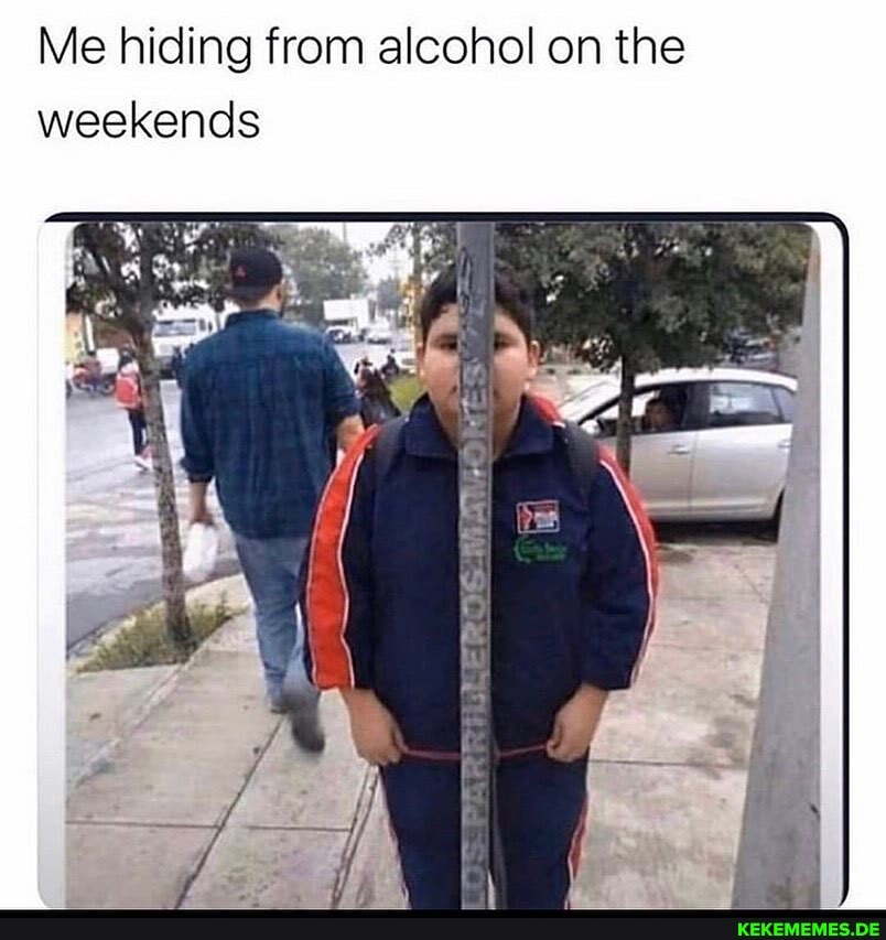 Me hiding from alcohol on the weekends