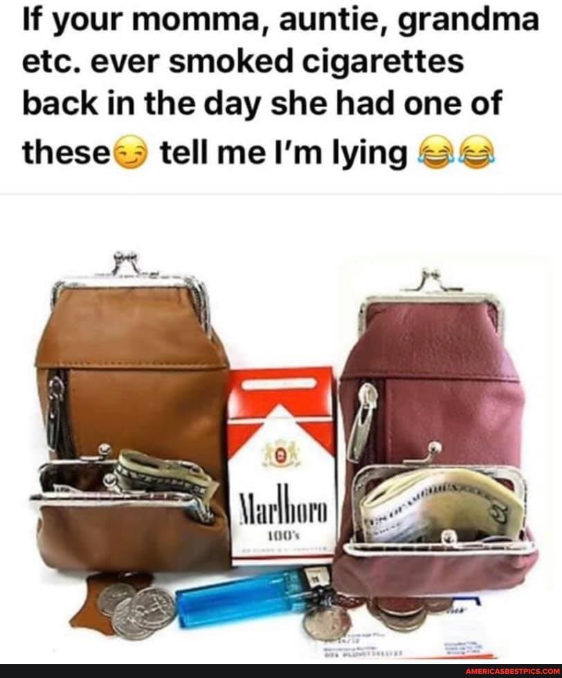 If your momma, auntie, grandma etc. ever smoked cigarettes back in the day she had one of
these& tell me I'm lying