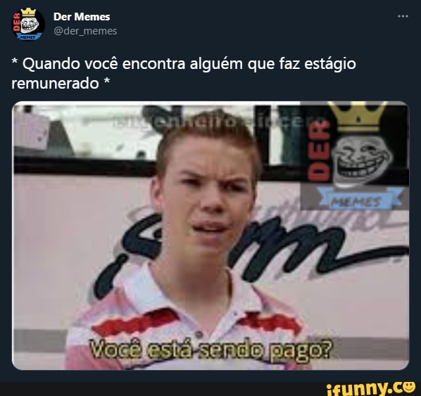 Der Memes
Quando você encontra alguém que "az estágio remunerado