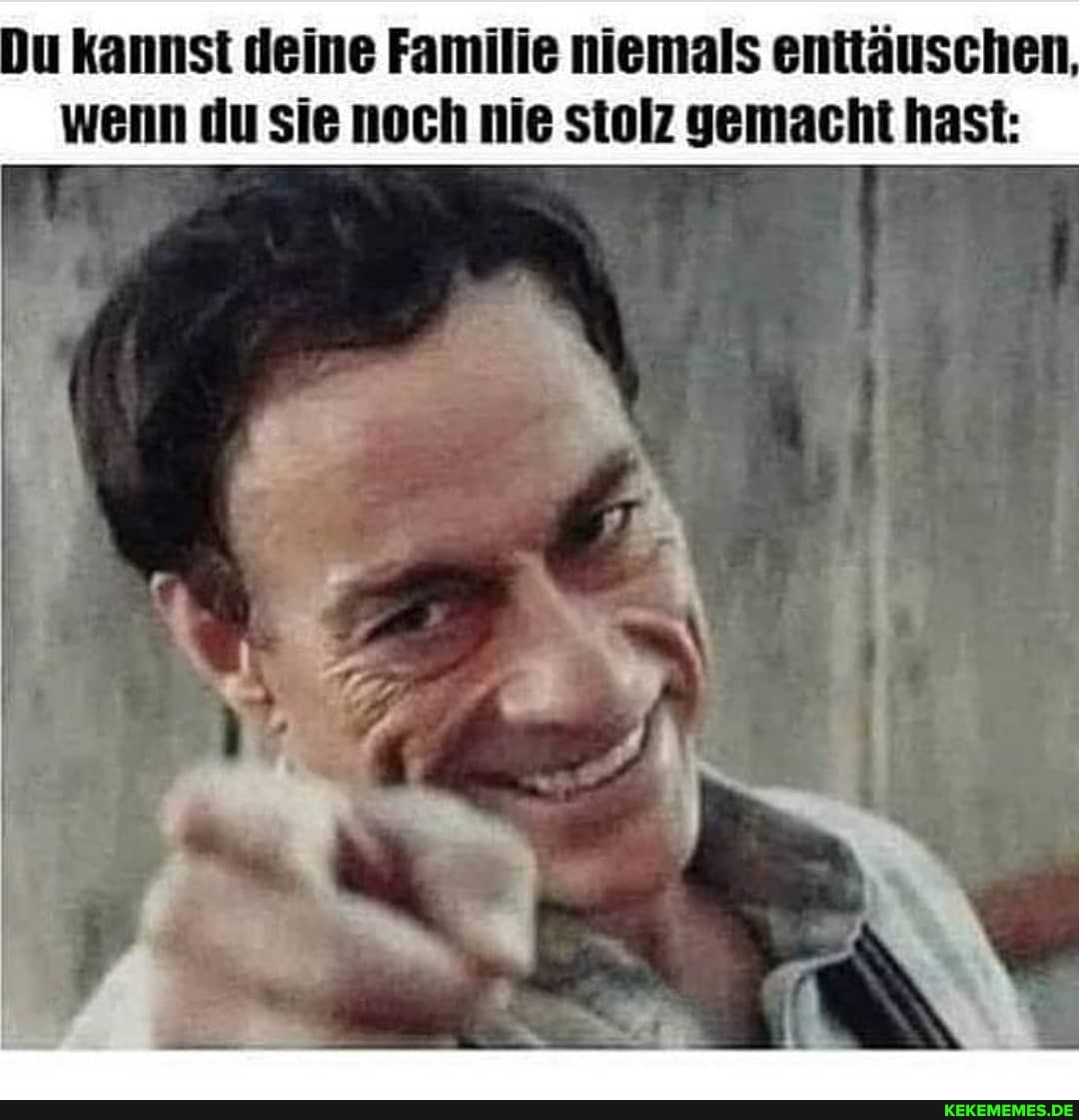 du kannst deine Familie niemals enttäuschen wenn du sie noch nie stolz gemacht hast: