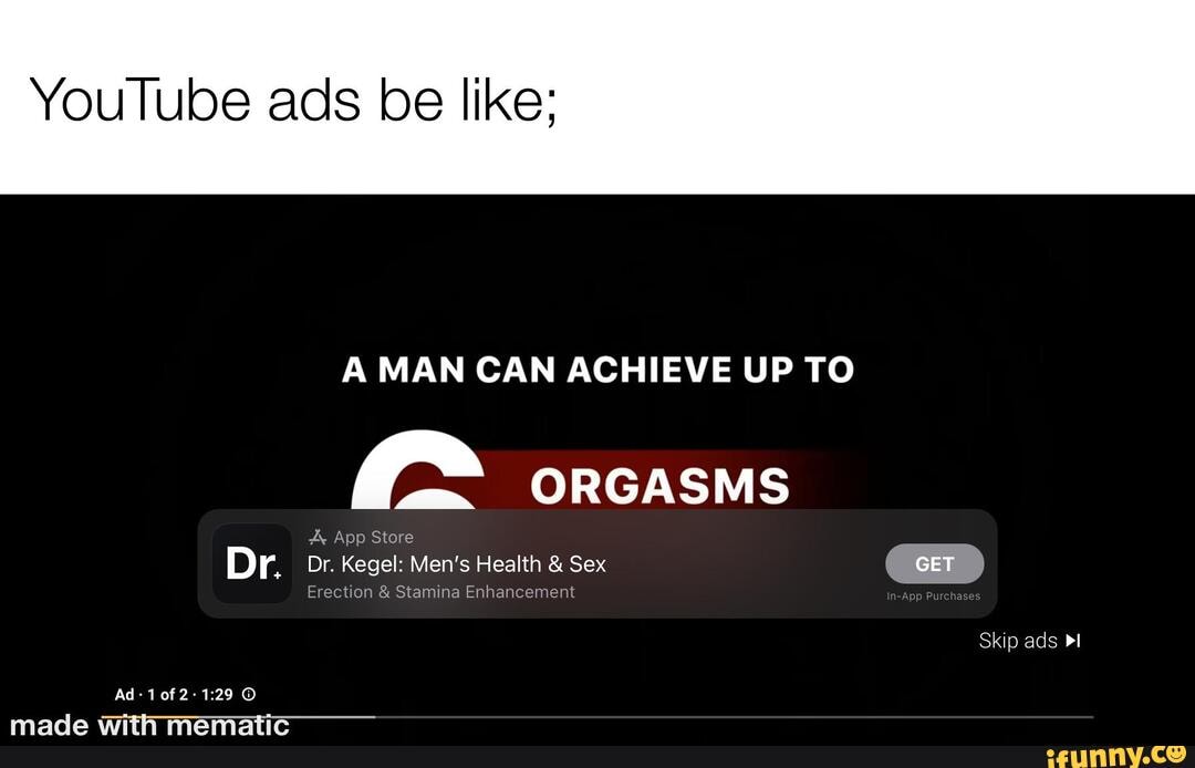 YouTube ads be like; A MAN CAN ACHIEVE UP TO ORGASMS App Store Dr. Dr. Kegel Men's Health & Sex