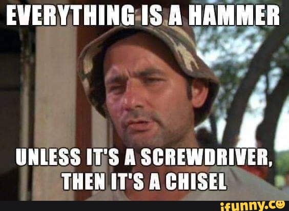 EVERYTHING:¡S¡A HAMMER Al UNLESS IT'S A SCREWDRIVER, THEN IT'S A CHISEL ...