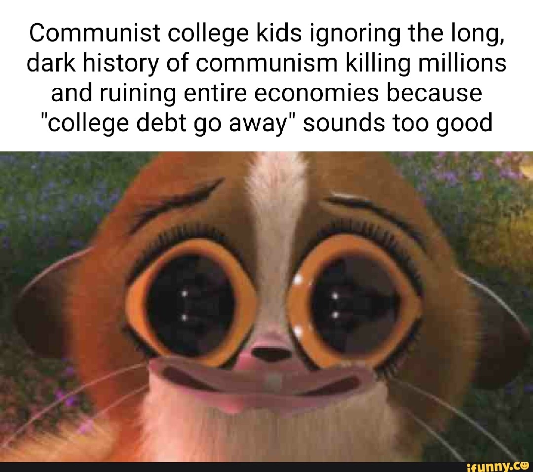 Communist college kids ignoring the long, dark history of communism killing millions
and ruining entire economies because
"college debt go away" sounds too good