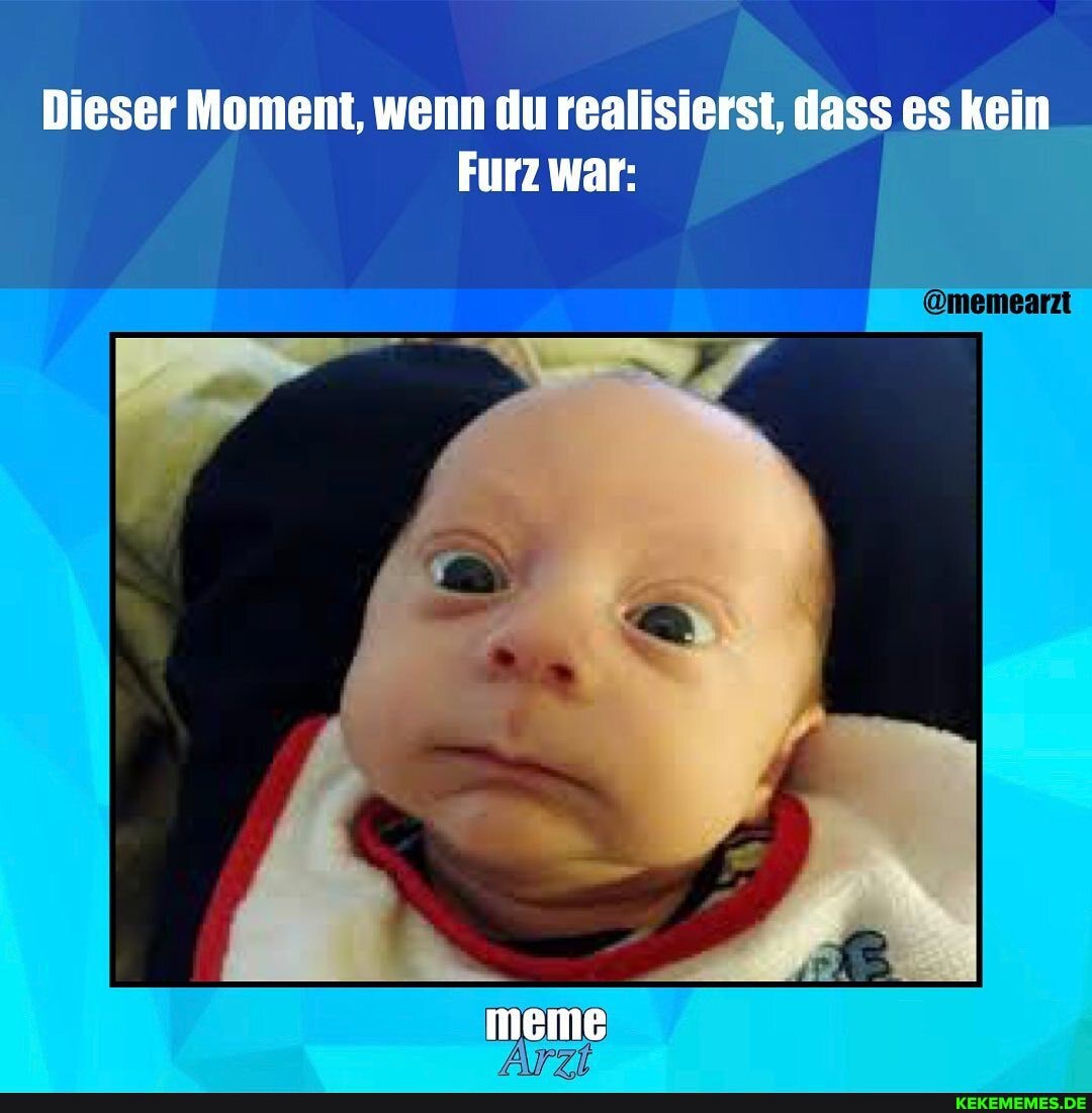 Dieser Moment, wenn du realisierst, dass es kein
Furz war: