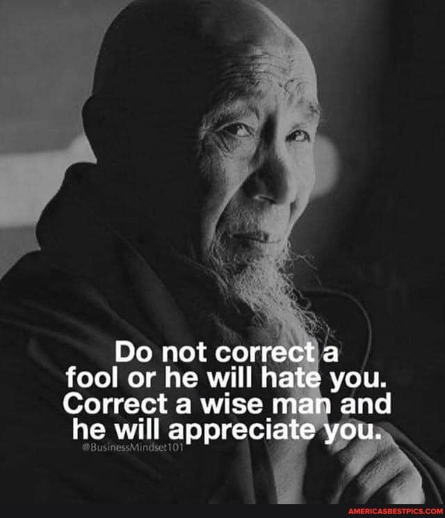 Do not correcta fool or he will hate you.
Correct a wise man and he will appreciate you.