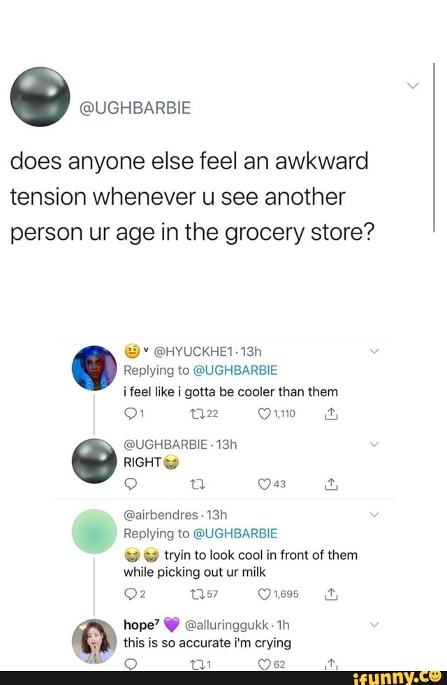 does anyone else feel an awkward
tension whenever u see another
person ur age in the grocery store?
Replying to @UGHBARBIE
i feel like i gotta be cooler than them
Replying to @UGHBARBIE
© tryin to look cool in front of them
while picking out milk
hope? @alluringgukk