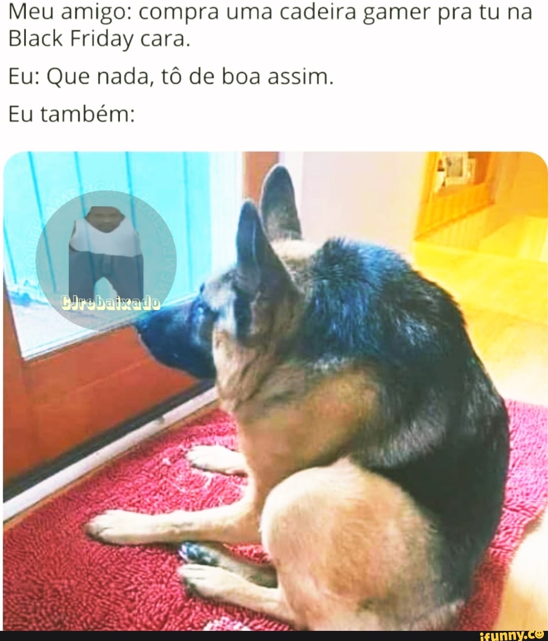 Meu amigo: compra uma cadeira gamer pra tu na
Black Friday cara.
Eu: Que nada, tô de boa assim.
Eu também: