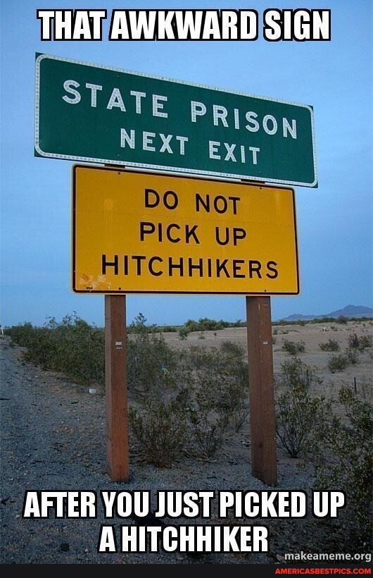 THAT AWKWARD SIGN DO NoT PICK UP HITCHHIKERS AFTER YOU JUST PICKED UP