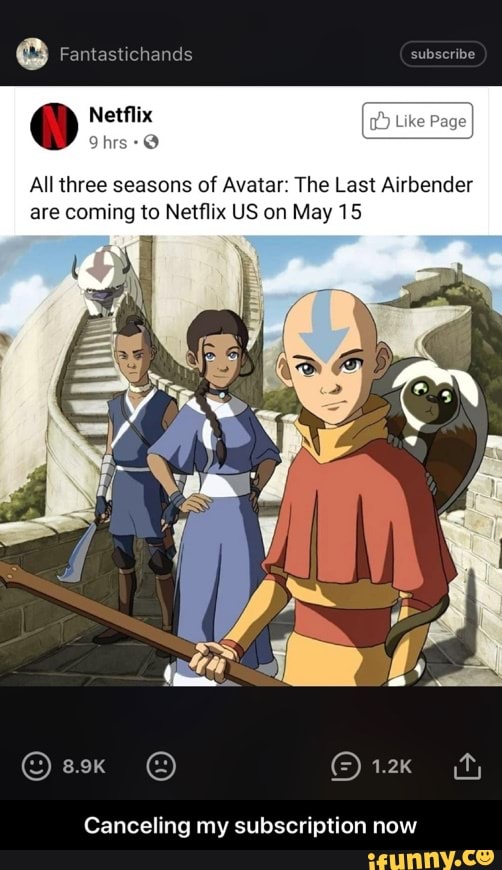 All three seasons of Avatar: The Last Airbender
are coming to Netflix US on May 15
Canceling my subscription now - Canceling my subscription now