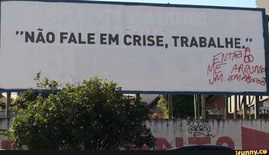 "NÃO FALE EM CRISE, TRABALHE."
ENTÃO NV É