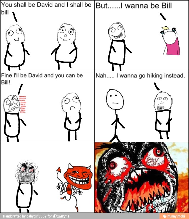 You shall be David and I shall be IBut...... I wanna be Bill
Fine I'll be David and you can be
