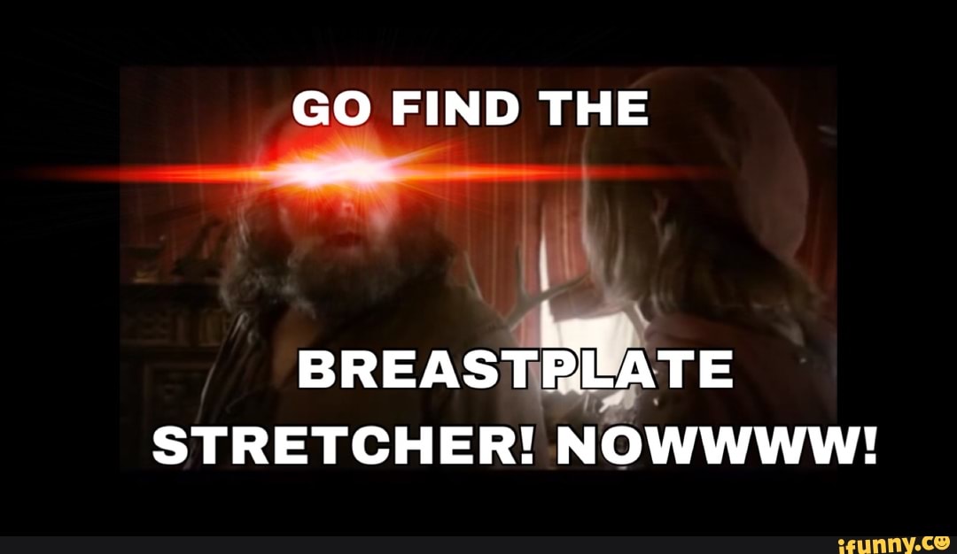 get me the breastplate stretcher