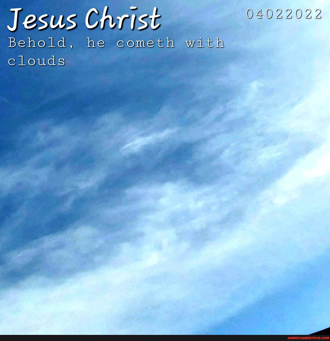 Jesus Christ Behold, he cometh with clouds - America’s best pics and videos