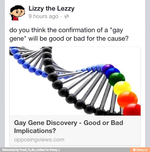 do you think the confirmation of a "gay
gene" will be good or bad for the cause?
Gay Gene Discovery -
Good or Bad
Implications?