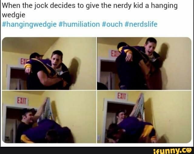 When the jock decides to give the nerdy kid a hanging wedgie #