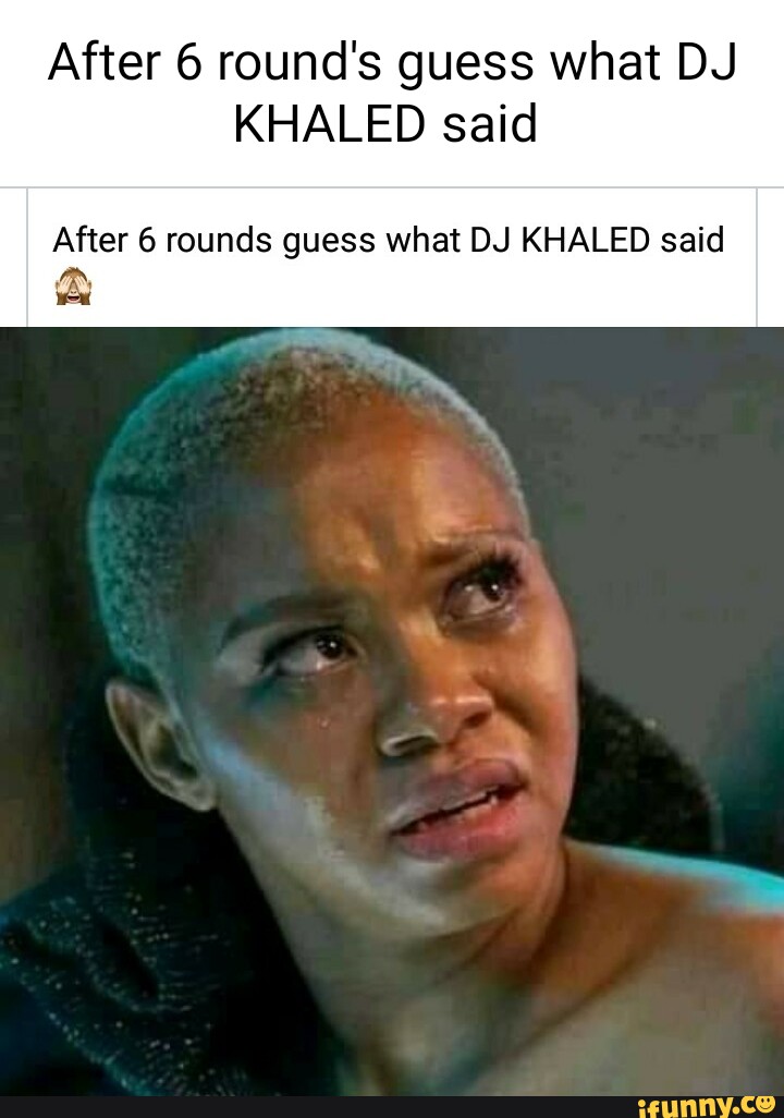 After 6 round s guess what DJ KHALED said After 6 rounds guess