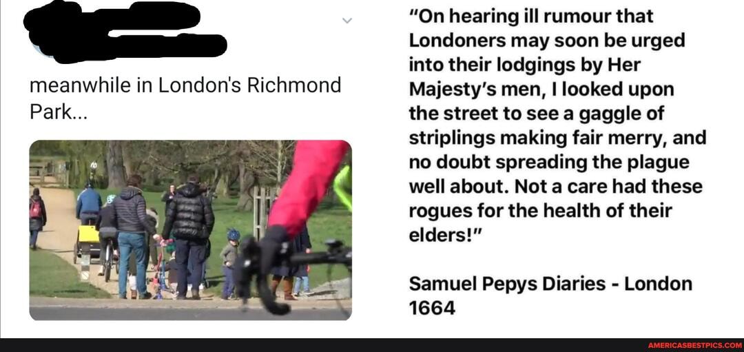 "On hearing ill rumour that
Londoners may soon be urged
into their lodgings by Her
Majesty's men, I looked upon
the street to see a gaggle of
striplings making fair merry, and
no doubt spreading the plague
well about. Not a care had these
rogues for the health of their
elders!"
Samuel Pepys Diaries
London
1664