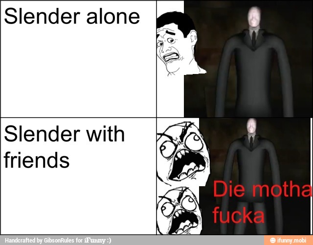 Slender alone
Slender with
friends