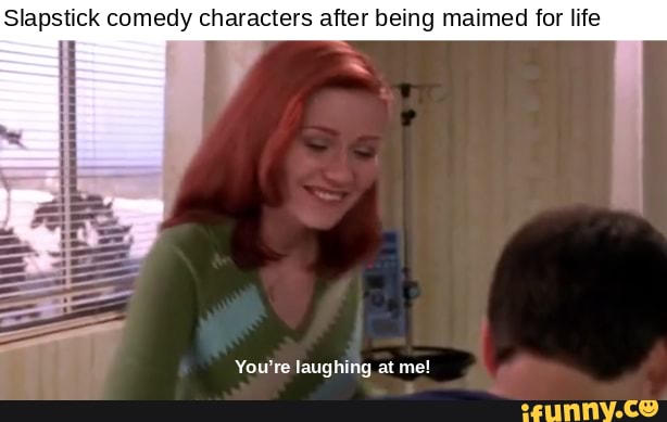 Slapstick comedy characters after being maimed for life You're laughing ...
