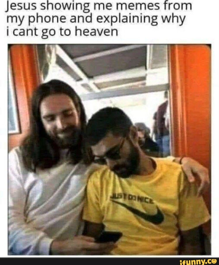 Jesus showing me memes from my phone and explaining why i cant go to heaven
IN