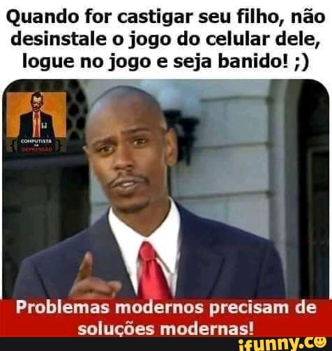 Quando for castigar seu filho, não
desinstale o jogo do celular dele,
logue no jogo e seja banido! Problemas modernos precisam de
soluções modernas!