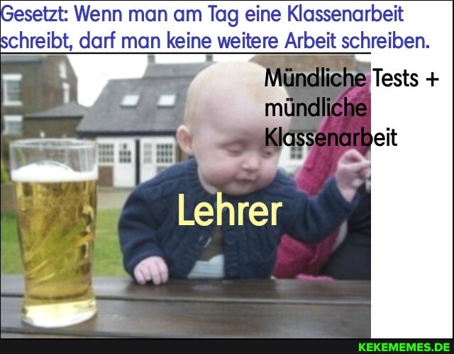 esetzt: Wenn man am Tag eine Klassenarbeit schreibt, darf man keine weitere Arbeit schreiben.
Lehrer