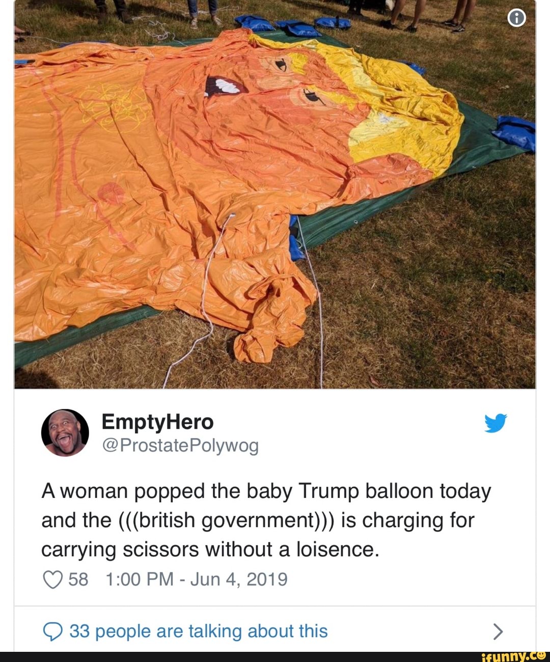 Polywog
Awoman popped the baby Trump balloon today
and the (((british government») is charging for
carrying scissors without a loisence.
C9 58 1:00 PM
-
Jun 4, 2019
Q 33 people are talking about this