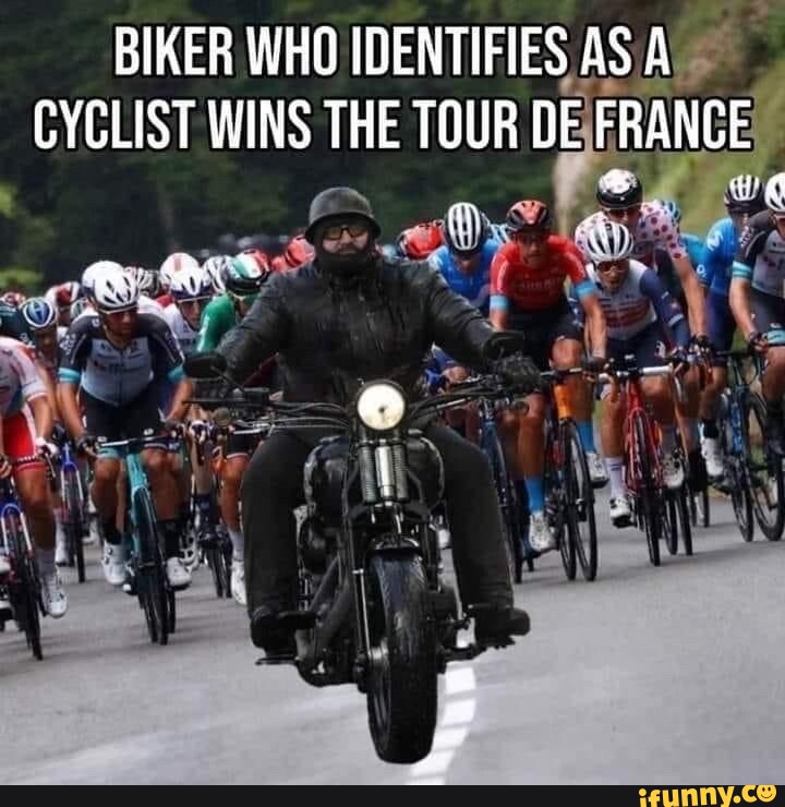 BIKER WHO IDENTIFIES AS A CYCLIST WINS THE TOUR DE FRANCE - iFunny