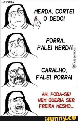 (SA MERDA, CORTEI
NEM QUERIA SER
FREIRA MESMO...