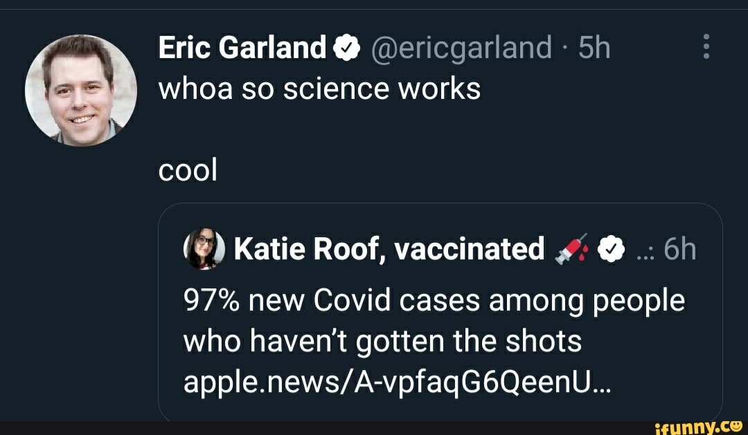Eric Garland @ whoa so science works
cool
Katie Roof, vaccinated @
97% new Covid cases among people who haven't gotten the shots