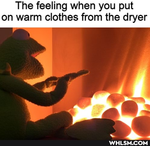The feeling when you put on warm clothes from the dryer
