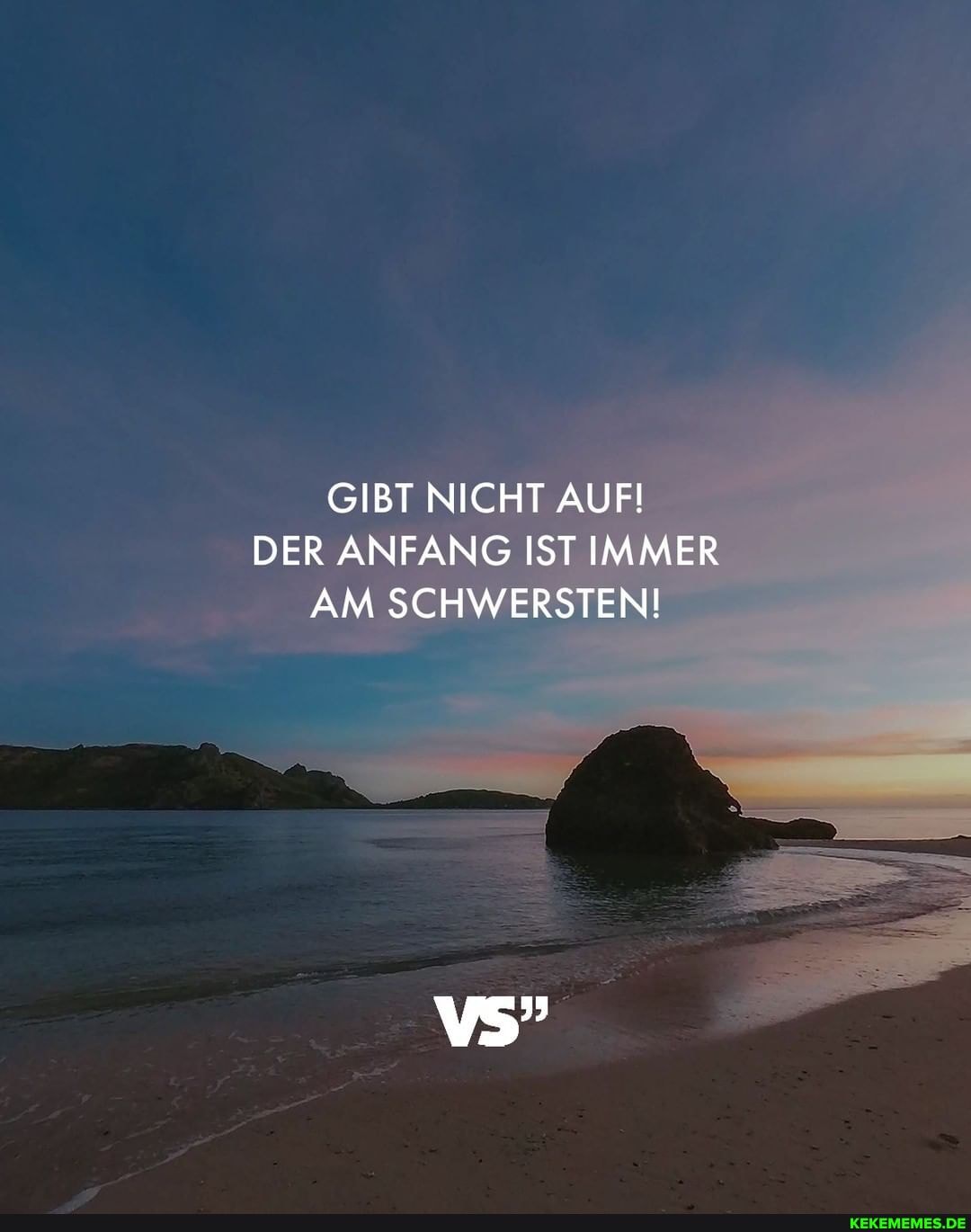 GIBT NICHT AUF!
DER ANFANG IST IMMER AM SCHWERSTEN!