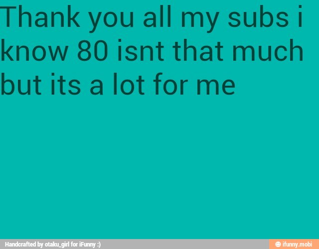 Thank you all my subs
know 80 isnt that much
but its a lot for me