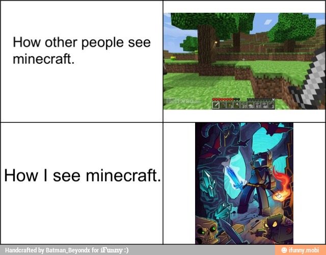How other people see
minecraft.
How I see minecraft.