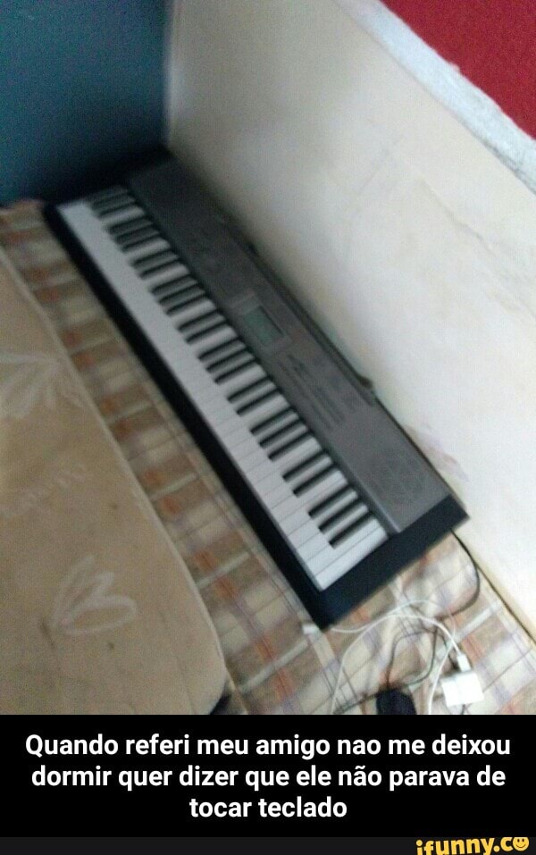 Quando referi meu amigo nao me deixou
dormir quer dizer que ele não parava de
tocar teclado - Quando referi meu amigo nao me deixou dormir quer dizer que ele não parava de tocar teclado
