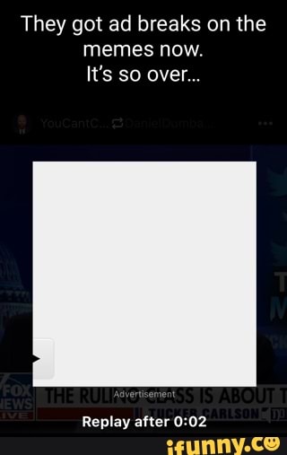 They got ad breaks on the memes now. It's so over... Replay after - iFunny