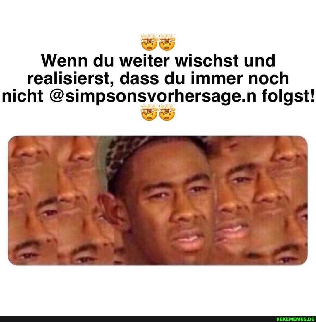 Wenn du weiter wischst und realisierst, dass du immer noch nicht @simpsonsvorhersage.n folgst!
