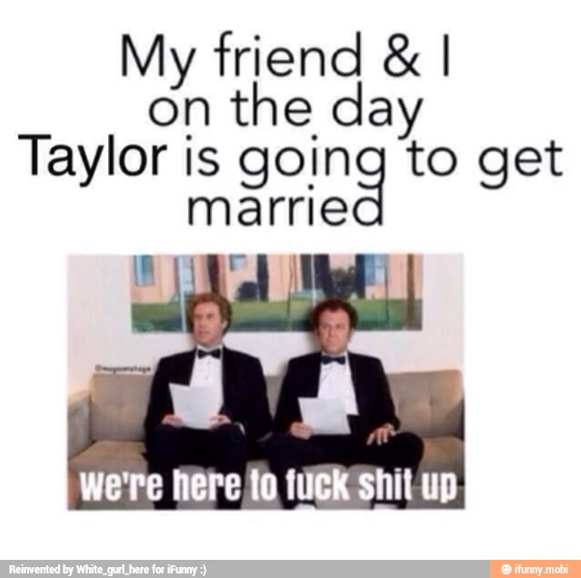 My friend I
on the day
Taylor is Srried to get
marrie