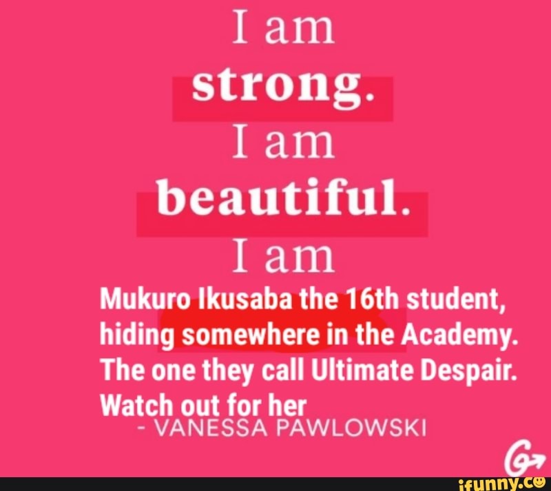 I Am Strong I Am Beautiful I Am Mukuro Lkusaba The 16th Student Hiding Somewhere In The Academy The One They Call Ultimate Despair Watch Out For Her Vanessa Pawlowski