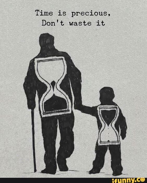 Time is precious,
Don't waste it