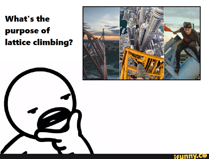 Urban Climbing, meme What's the purpose of lattice climbing? iFunny