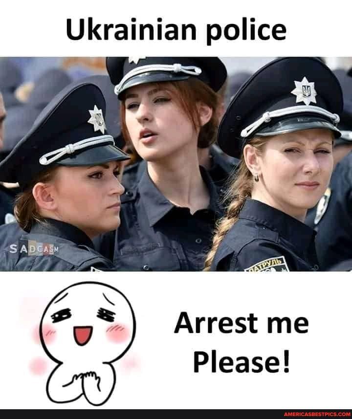 Ukrainian police
Arrest me
Please!