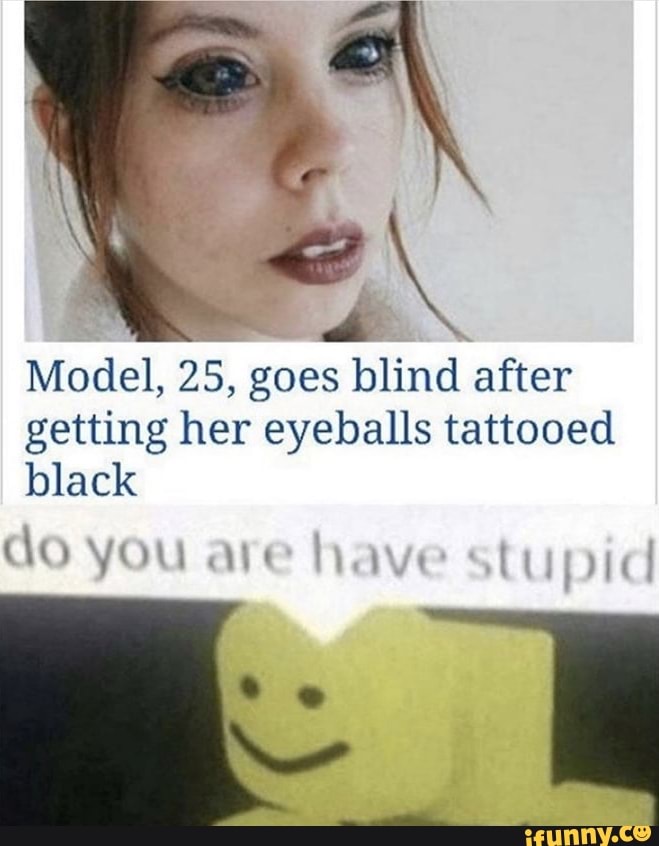 Model 25 Goes Blind After Getting Her Eyeballs Tattooed Black Go Sin Ifunny - new blind eyes roblox