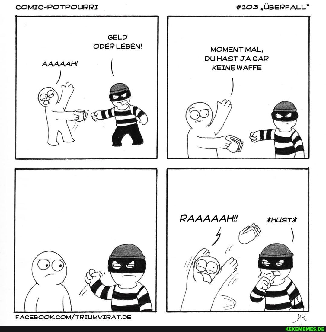 COMIC-POTPOURRI #103 "ÜBERFALL*
GELD
ODER LEBEN! MOMENT MAL,
DUHAST JAGAR KEINE WAFFE
AAAAAH' (
FACEBOOK.
KHUSTX