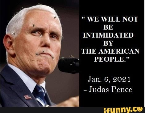 WE WILL NOT BE INTIMIDATED BY THE AMERICAN PEOPLE." Jan. 6, 2021 Judas Pence  - )