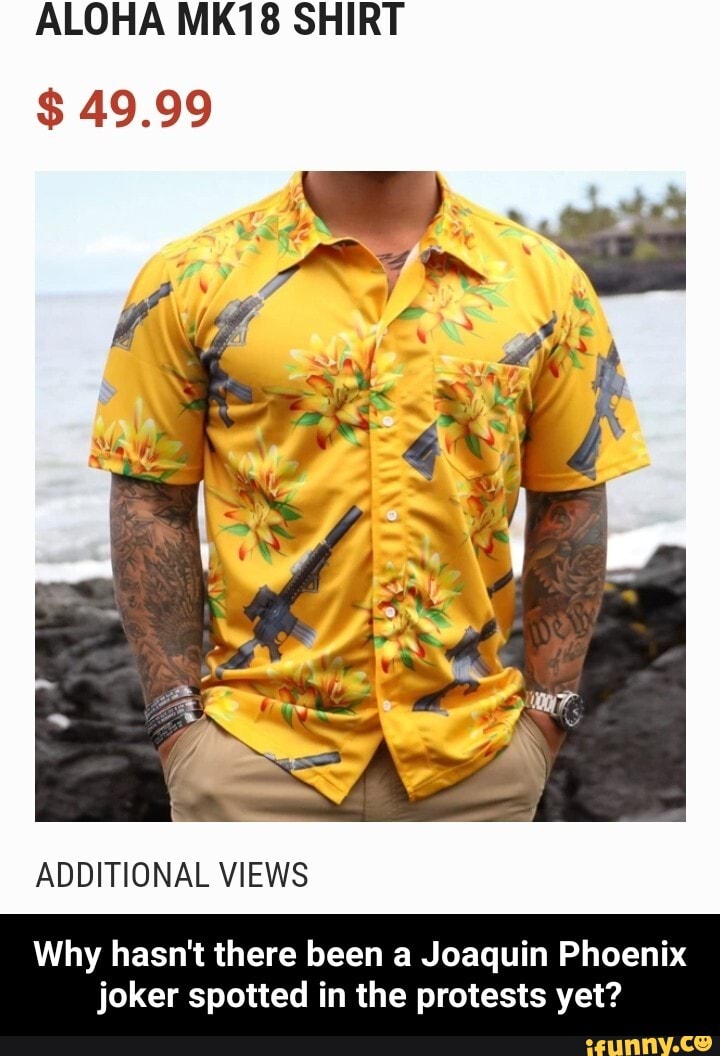 ALOHA MK18 SHIRT
ADDITIONAL VIEWS
Why hasn't there been a Joaquin Phoenix
joker spotted in the protests yet? - Why hasn't there been a Joaquin Phoenix joker spotted in the protests yet?