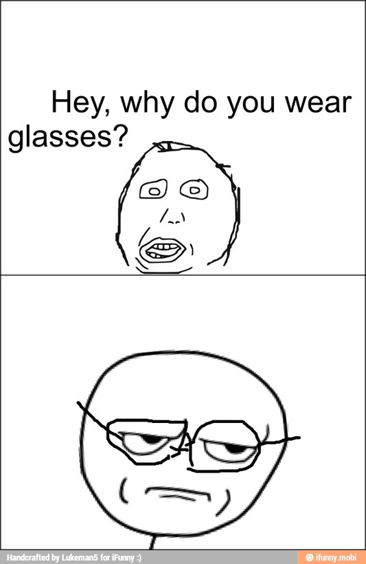 Hey, why do you wear
glasses?