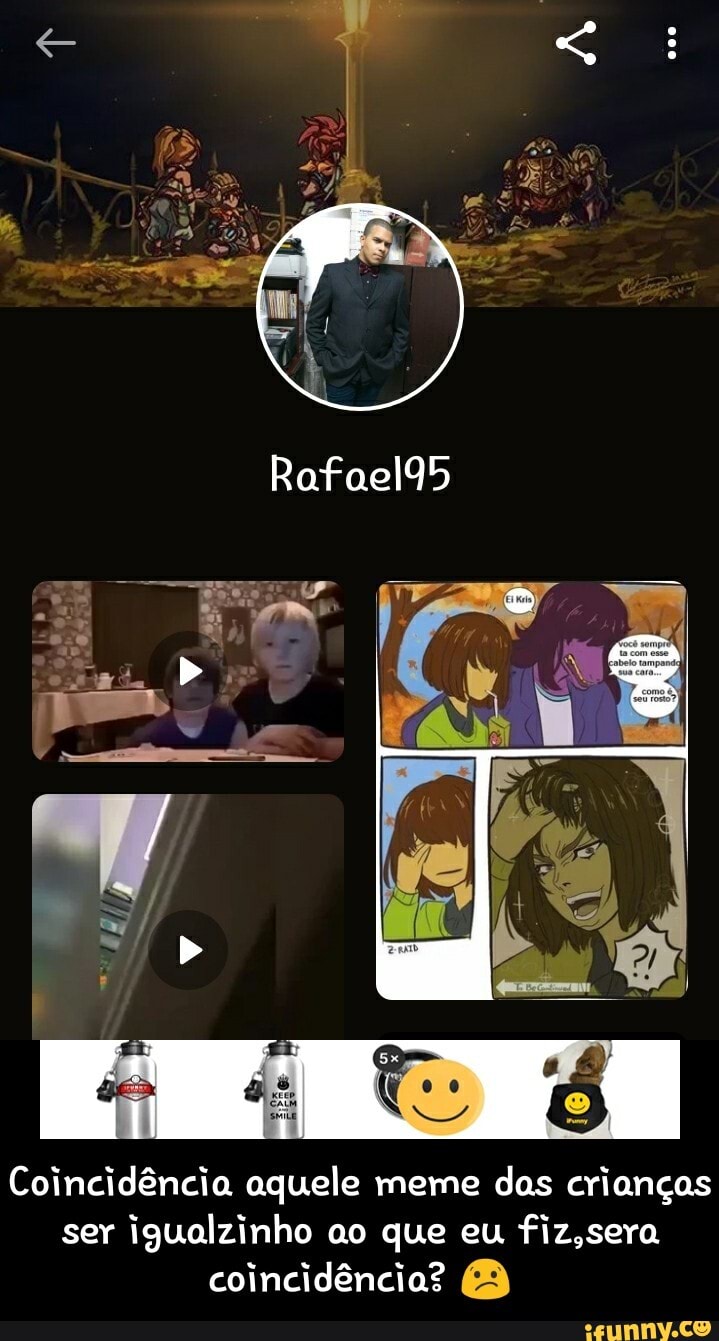 Coincidência aquele meme
das crianças
ser
igualzinho ao que eu
fiz,sera
coincidêncio? 8 - Coincidência aquele meme das crianças ser igualzinho ao que eu fiz,sera coincidência? 😕
